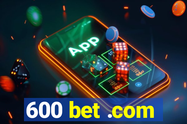 600 bet .com